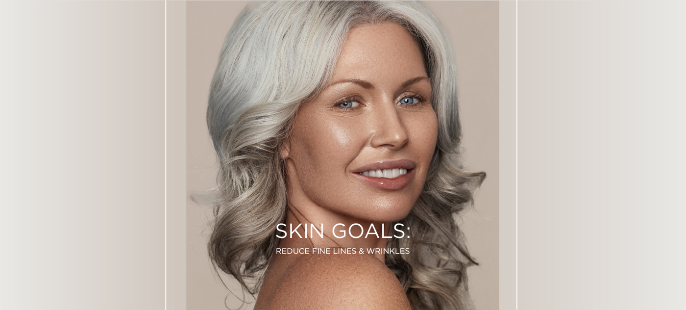 Skin Goal: reduce fine lines and wrinkles